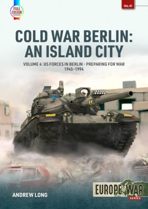 Cold War Berlin: An Island City: Volume 4: US Forces in Berlin – Preparing for War 1945-1994 (Europe@War)