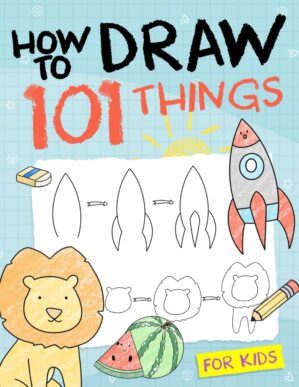 How To Draw 101 Things For Kids: Simple And Easy Drawing Book With Animals, Plants, Sports, Foods,…Everythings